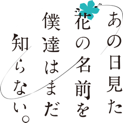 あの日見た花の名前を僕達はまだ知らない。